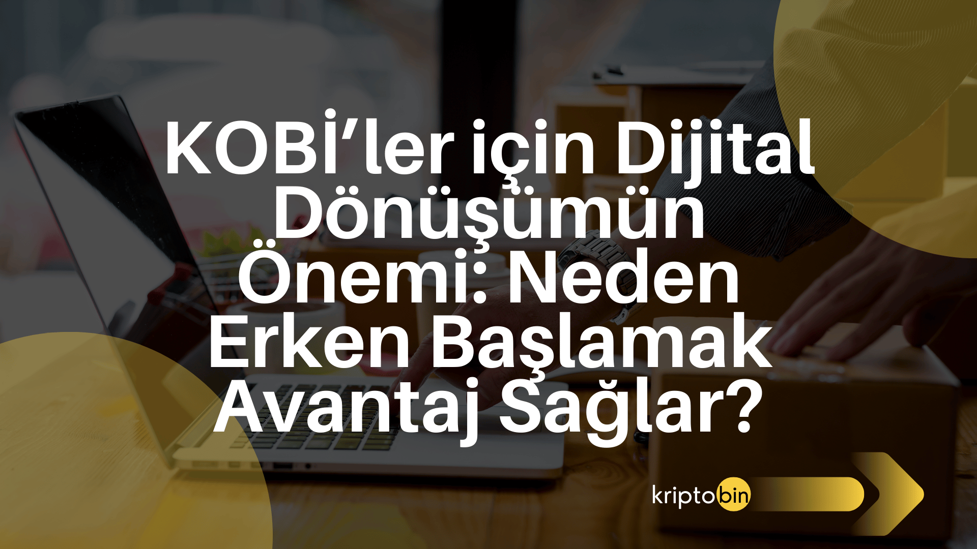 KOBİ’ler için Dijital Dönüşümün Önemi: Neden Erken Başlamak Avantaj Sağlar?